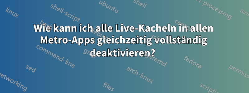 Wie kann ich alle Live-Kacheln in allen Metro-Apps gleichzeitig vollständig deaktivieren? 