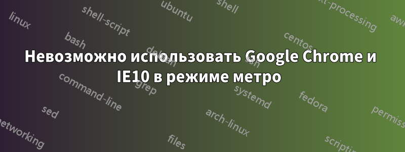 Невозможно использовать Google Chrome и IE10 в режиме метро 