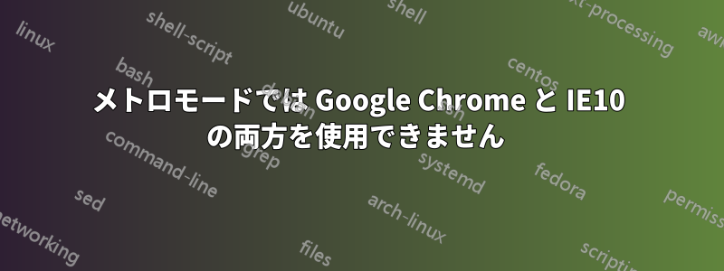 メトロモードでは Google Chrome と IE10 の両方を使用できません 