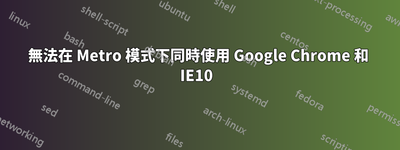 無法在 Metro 模式下同時使用 Google Chrome 和 IE10 