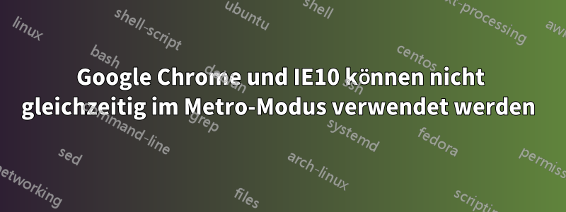 Google Chrome und IE10 können nicht gleichzeitig im Metro-Modus verwendet werden 