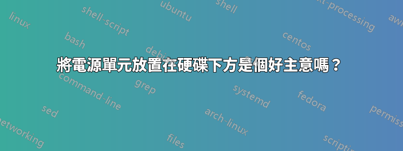 將電源單元放置在硬碟下方是個好主意嗎？