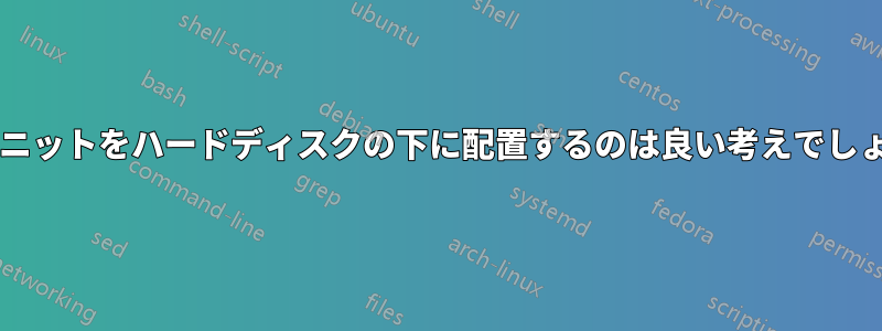 電源ユニットをハードディスクの下に配置するのは良い考えでしょうか?