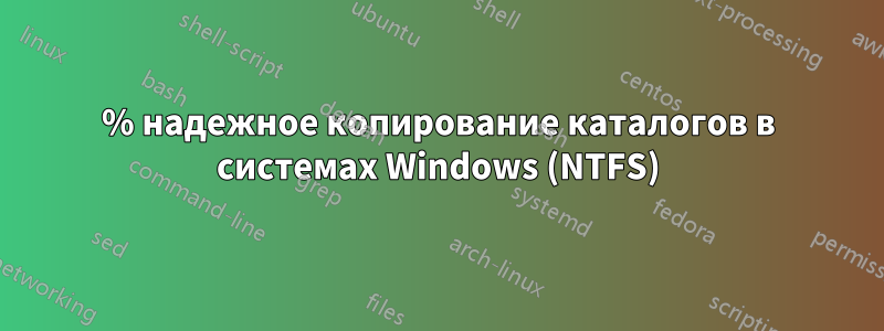 100% надежное копирование каталогов в системах Windows (NTFS)