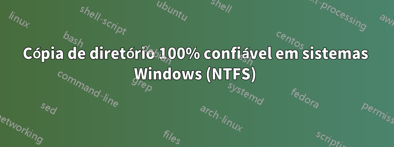 Cópia de diretório 100% confiável em sistemas Windows (NTFS)