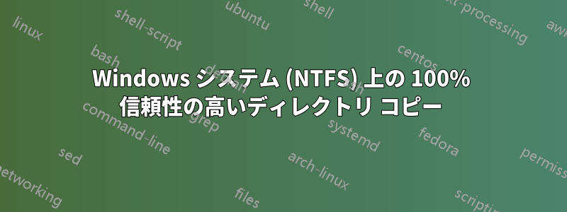 Windows システム (NTFS) 上の 100% 信頼性の高いディレクトリ コピー