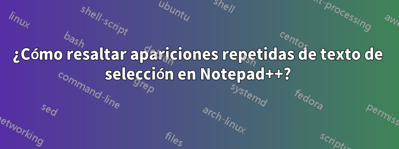 ¿Cómo resaltar apariciones repetidas de texto de selección en Notepad++?