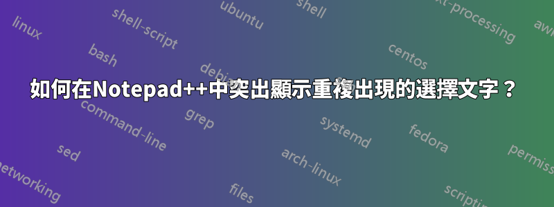 如何在Notepad++中突出顯示重複出現的選擇文字？