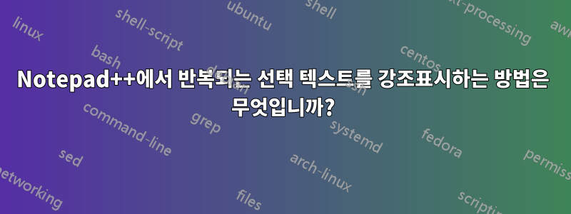 Notepad++에서 반복되는 선택 텍스트를 강조표시하는 방법은 무엇입니까?