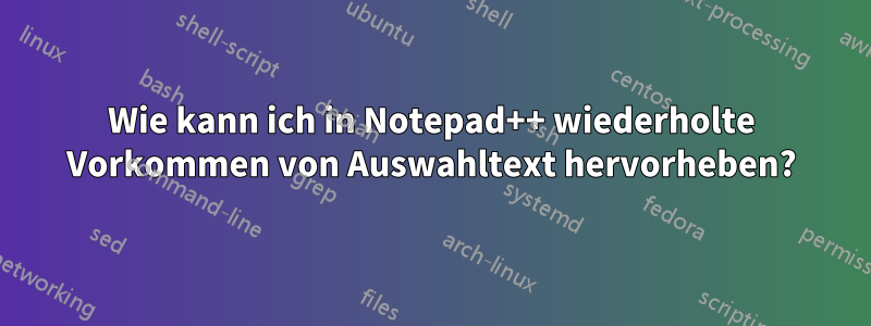 Wie kann ich in Notepad++ wiederholte Vorkommen von Auswahltext hervorheben?