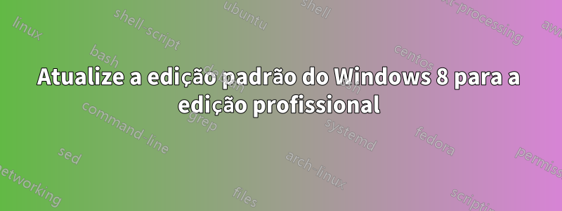 Atualize a edição padrão do Windows 8 para a edição profissional