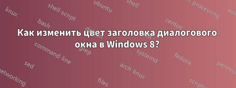 Как изменить цвет заголовка диалогового окна в Windows 8?