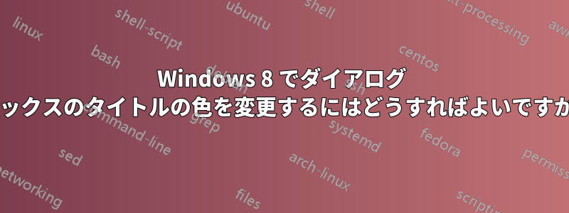 Windows 8 でダイアログ ボックスのタイトルの色を変更するにはどうすればよいですか?