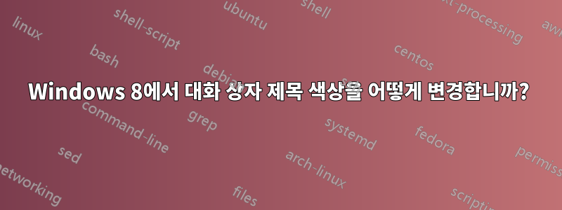 Windows 8에서 대화 상자 제목 색상을 어떻게 변경합니까?