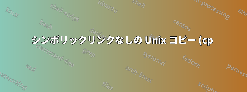 シンボリックリンクなしの Unix コピー (cp)