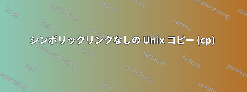 シンボリックリンクなしの Unix コピー (cp)