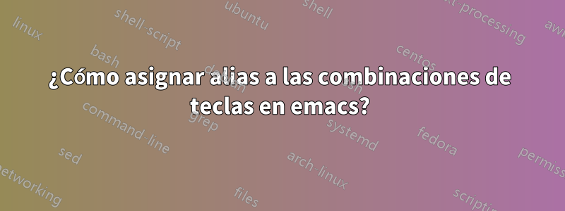 ¿Cómo asignar alias a las combinaciones de teclas en emacs?