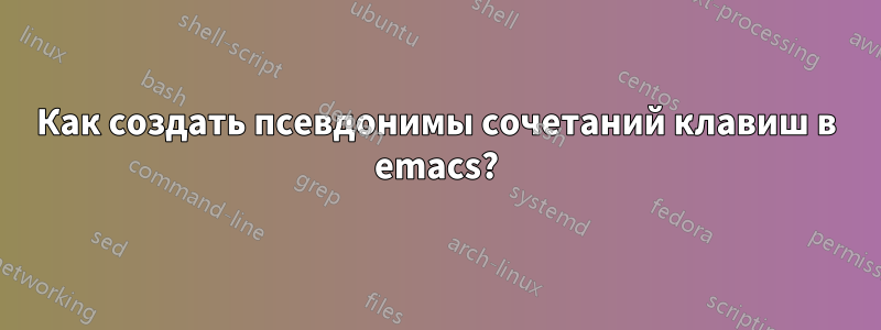 Как создать псевдонимы сочетаний клавиш в emacs?