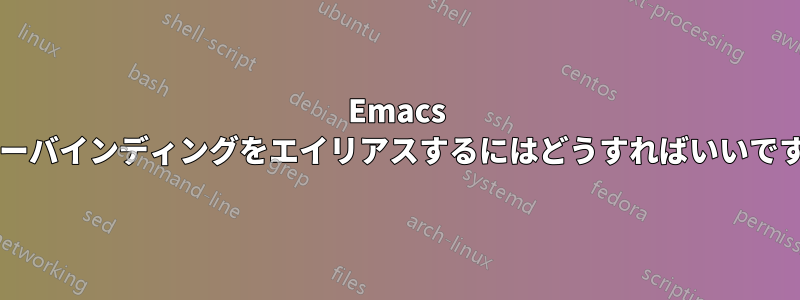 Emacs でキーバインディングをエイリアスするにはどうすればいいですか?