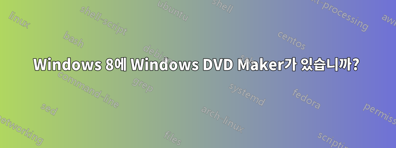 Windows 8에 Windows DVD Maker가 있습니까?