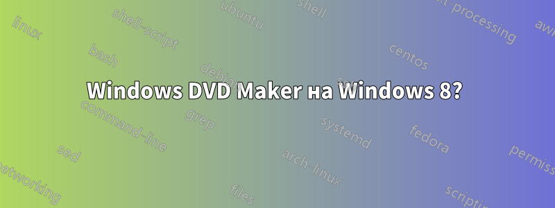 Windows DVD Maker на Windows 8?