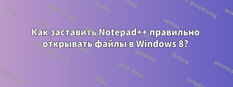 Как заставить Notepad++ правильно открывать файлы в Windows 8?