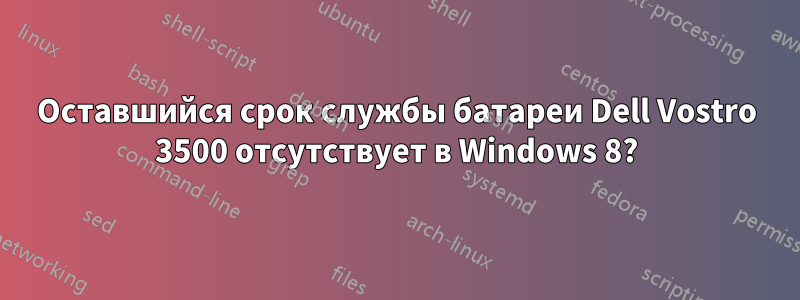 Оставшийся срок службы батареи Dell Vostro 3500 отсутствует в Windows 8?