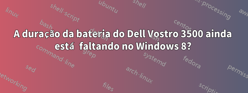 A duração da bateria do Dell Vostro 3500 ainda está faltando no Windows 8?