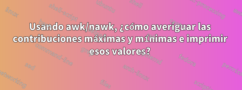 Usando awk/nawk, ¿cómo averiguar las contribuciones máximas y mínimas e imprimir esos valores?