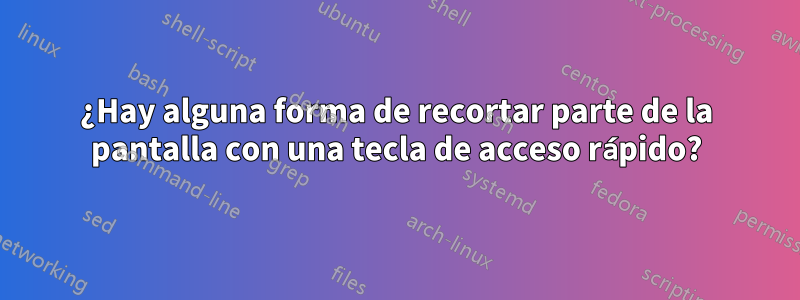 ¿Hay alguna forma de recortar parte de la pantalla con una tecla de acceso rápido?