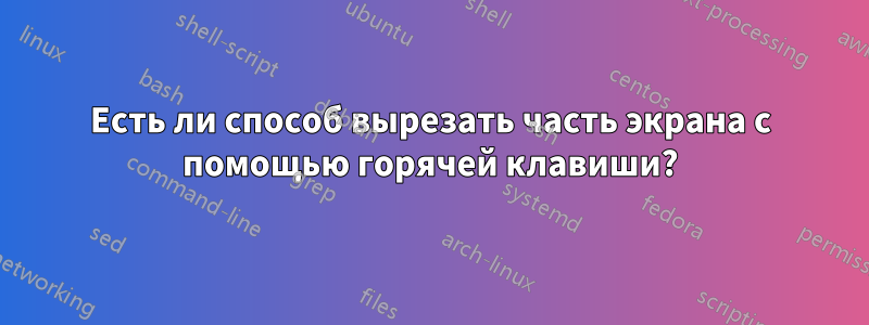 Есть ли способ вырезать часть экрана с помощью горячей клавиши?