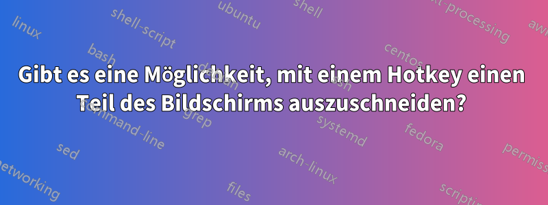 Gibt es eine Möglichkeit, mit einem Hotkey einen Teil des Bildschirms auszuschneiden?