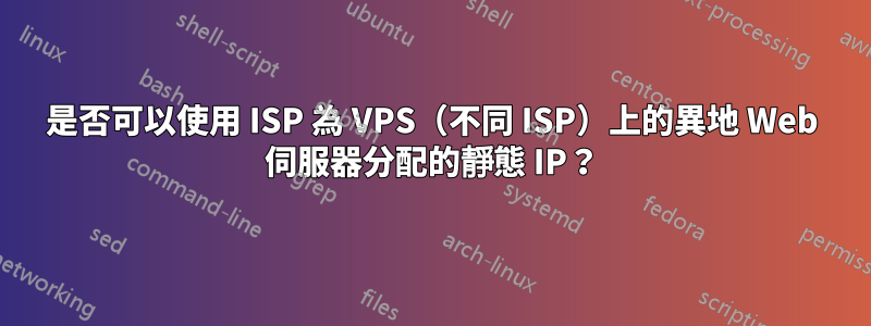 是否可以使用 ISP 為 VPS（不同 ISP）上的異地 Web 伺服器分配的靜態 IP？