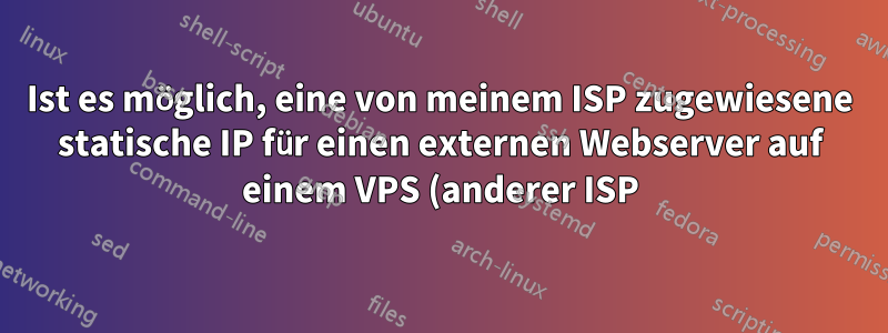 Ist es möglich, eine von meinem ISP zugewiesene statische IP für einen externen Webserver auf einem VPS (anderer ISP) zu verwenden?