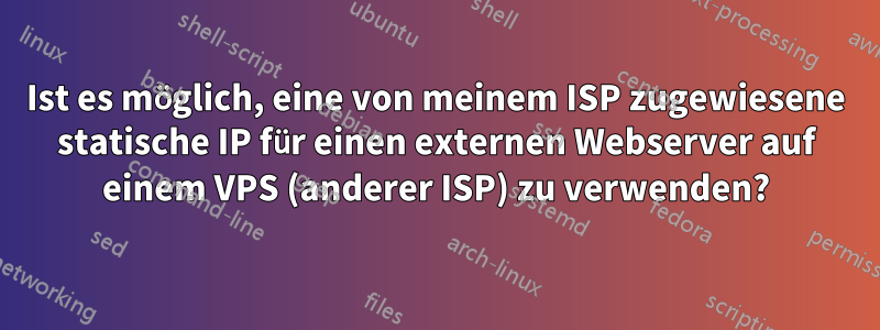 Ist es möglich, eine von meinem ISP zugewiesene statische IP für einen externen Webserver auf einem VPS (anderer ISP) zu verwenden?