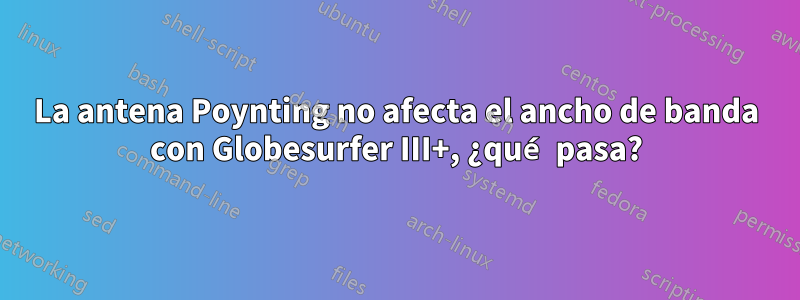 La antena Poynting no afecta el ancho de banda con Globesurfer III+, ¿qué pasa?