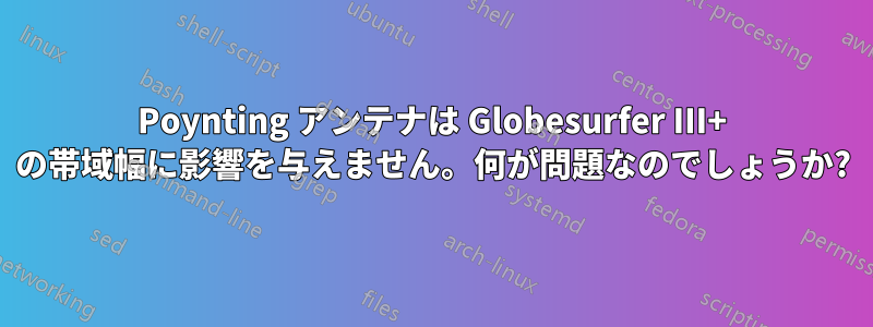 Poynting アンテナは Globesurfer III+ の帯域幅に影響を与えません。何が問題なのでしょうか?