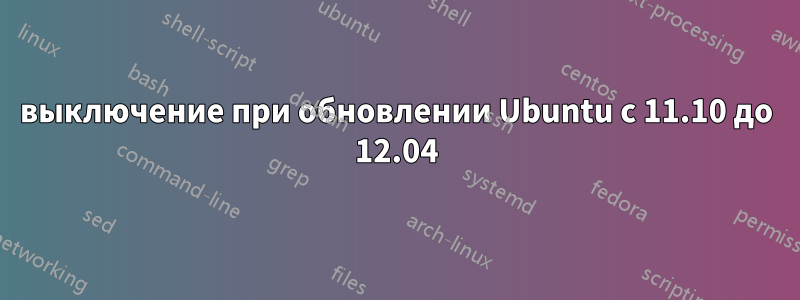 выключение при обновлении Ubuntu с 11.10 до 12.04