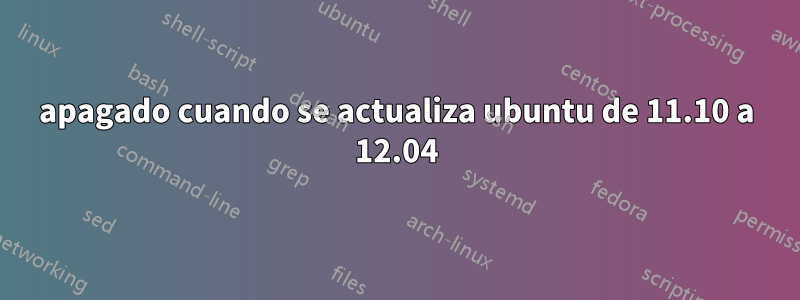 apagado cuando se actualiza ubuntu de 11.10 a 12.04