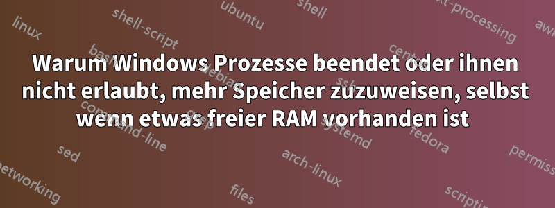 Warum Windows Prozesse beendet oder ihnen nicht erlaubt, mehr Speicher zuzuweisen, selbst wenn etwas freier RAM vorhanden ist 