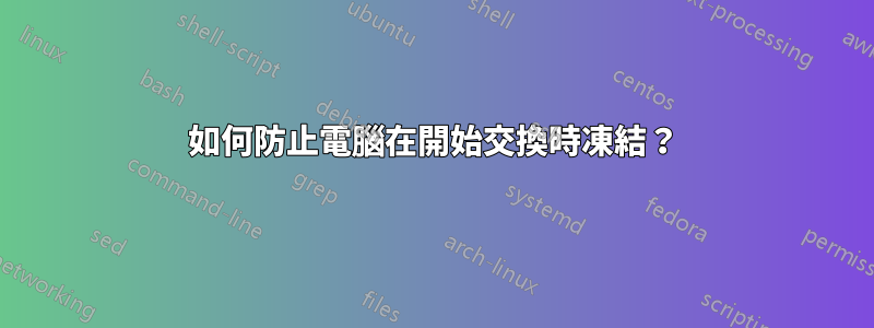 如何防止電腦在開始交換時凍結？