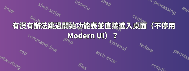 有沒有辦法跳過開始功能表並直接進入桌面（不停用 Modern UI）？ 