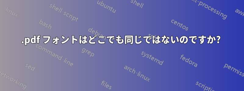 .pdf フォントはどこでも同じではないのですか?