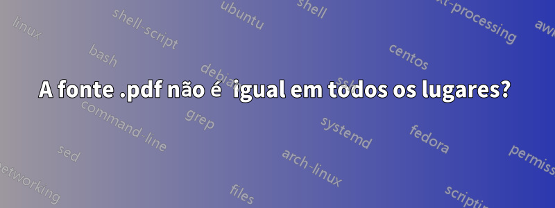 A fonte .pdf não é igual em todos os lugares?