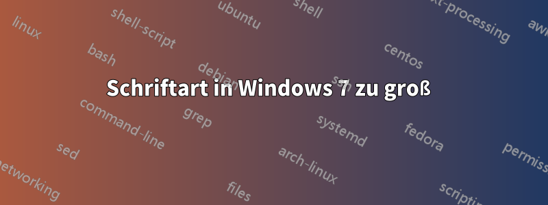 Schriftart in Windows 7 zu groß