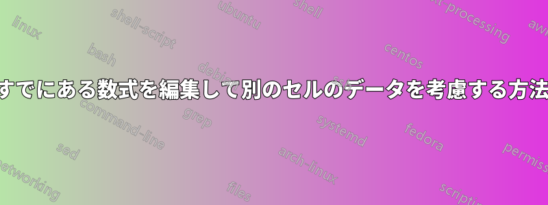 すでにある数式を編集して別のセルのデータを考慮する方法