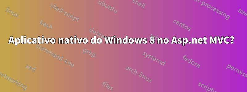 Aplicativo nativo do Windows 8 no Asp.net MVC? 