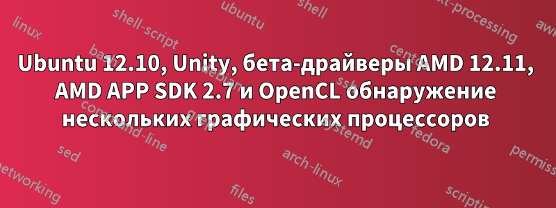 Ubuntu 12.10, Unity, бета-драйверы AMD 12.11, AMD APP SDK 2.7 и OpenCL обнаружение нескольких графических процессоров