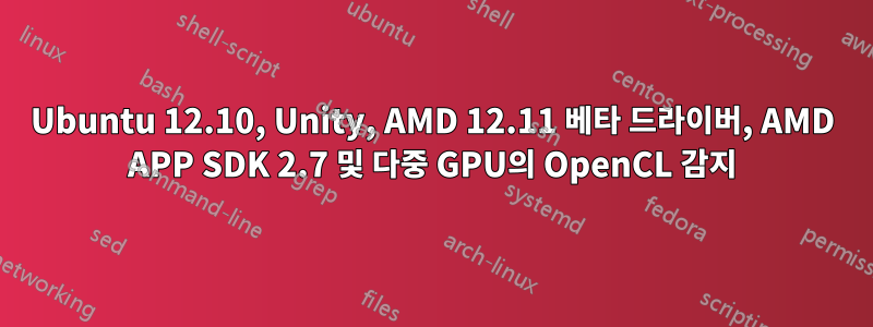 Ubuntu 12.10, Unity, AMD 12.11 베타 드라이버, AMD APP SDK 2.7 및 다중 GPU의 OpenCL 감지