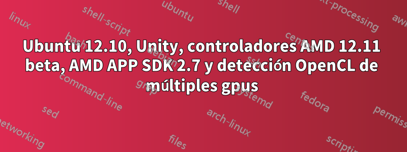 Ubuntu 12.10, Unity, controladores AMD 12.11 beta, AMD APP SDK 2.7 y detección OpenCL de múltiples gpus